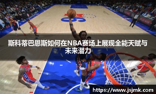 斯科蒂巴恩斯如何在NBA赛场上展现全能天赋与未来潜力