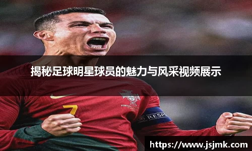揭秘足球明星球员的魅力与风采视频展示