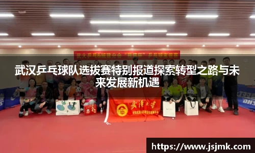 武汉乒乓球队选拔赛特别报道探索转型之路与未来发展新机遇