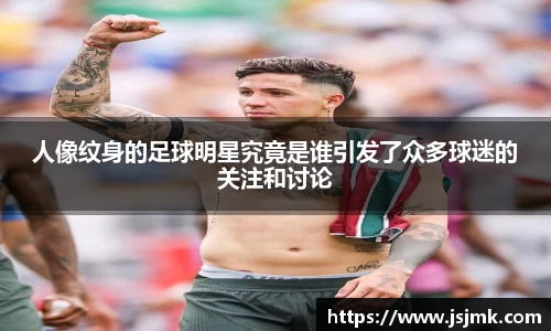 人像纹身的足球明星究竟是谁引发了众多球迷的关注和讨论