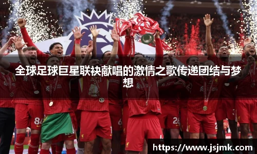 全球足球巨星联袂献唱的激情之歌传递团结与梦想